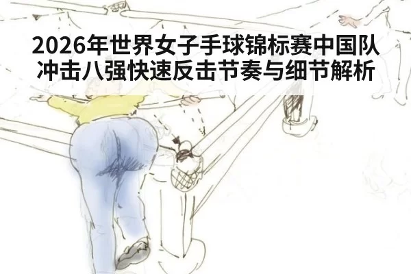 2026年世界女子手球锦标赛中国队冲击八强快速反击节奏与细节解析