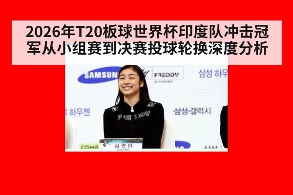 2026年T20板球世界杯印度队冲击冠军从小组赛到决赛投球轮换深度分析